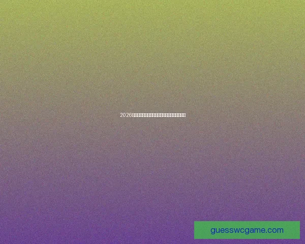 2026世界杯焦点球队全解析实力对比与夺冠前景展望